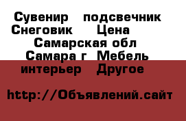 Сувенир - подсвечник “Снеговик“. › Цена ­ 300 - Самарская обл., Самара г. Мебель, интерьер » Другое   